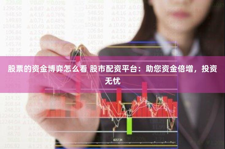股票的资金博弈怎么看 股市配资平台：助您资金倍增，投资无忧