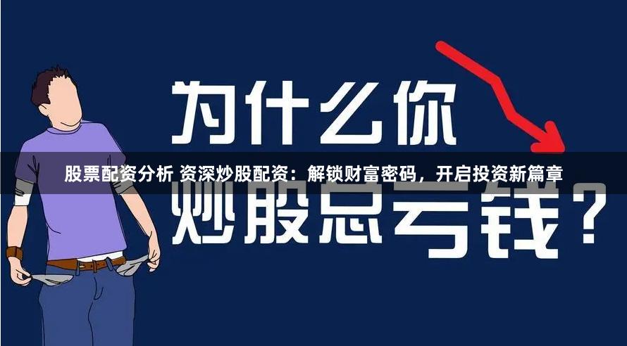股票配资分析 资深炒股配资：解锁财富密码，开启投资新篇章