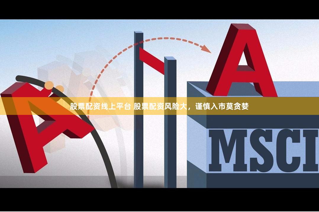 股票配资线上平台 股票配资风险大，谨慎入市莫贪婪