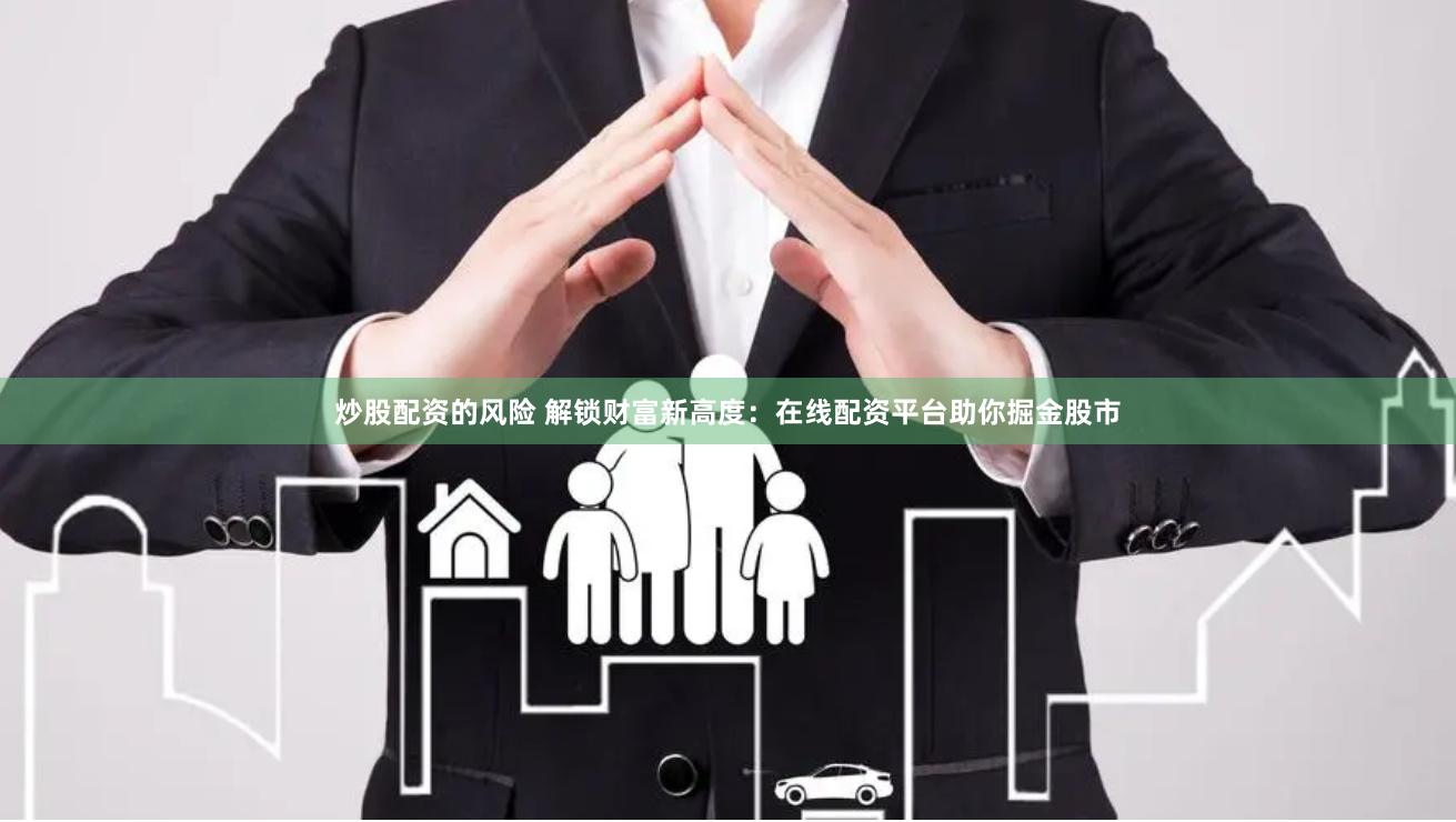炒股配资的风险 解锁财富新高度：在线配资平台助你掘金股市