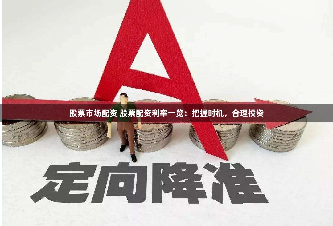 股票市场配资 股票配资利率一览：把握时机，合理投资