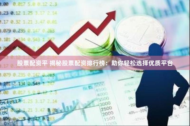 股票配资平 揭秘股票配资排行榜：助你轻松选择优质平台