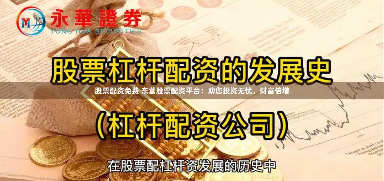 股票配资免费 东营股票配资平台：助您投资无忧，财富倍增