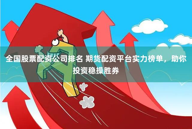全国股票配资公司排名 期货配资平台实力榜单，助你投资稳操胜券