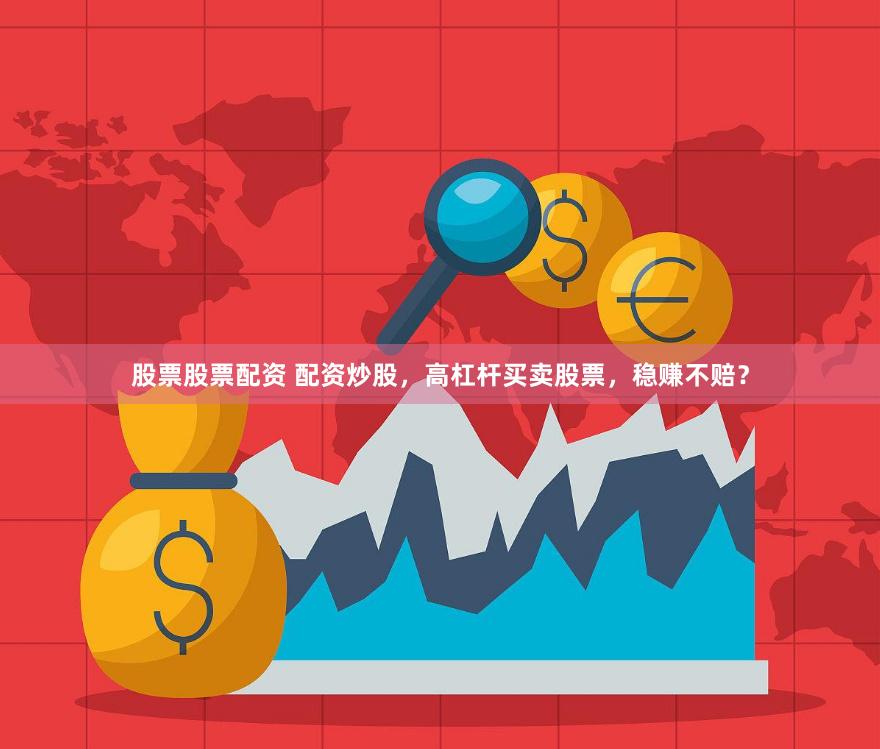 股票股票配资 配资炒股，高杠杆买卖股票，稳赚不赔？
