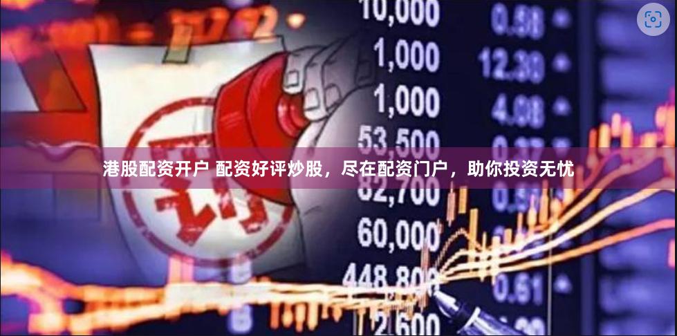港股配资开户 配资好评炒股，尽在配资门户，助你投资无忧