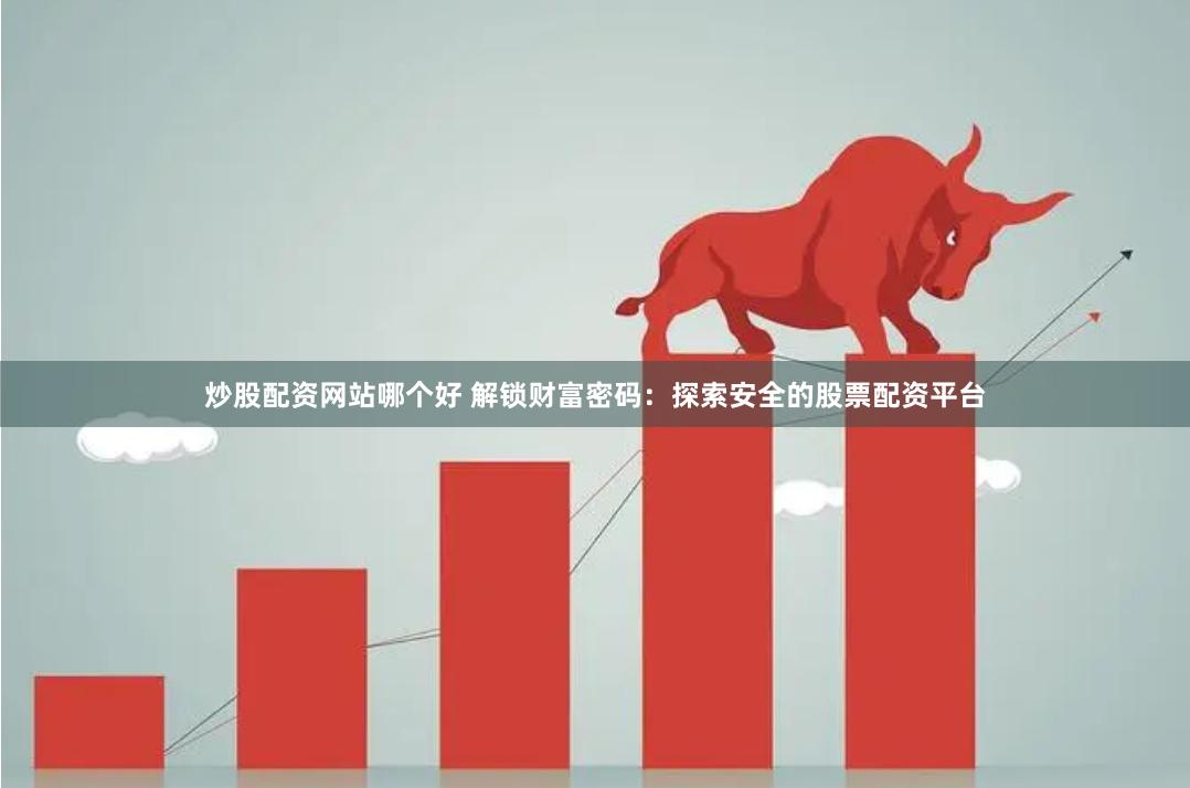 炒股配资网站哪个好 解锁财富密码：探索安全的股票配资平台