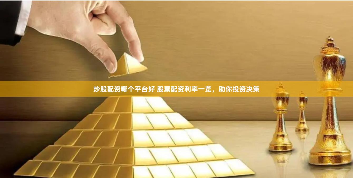 炒股配资哪个平台好 股票配资利率一览，助你投资决策