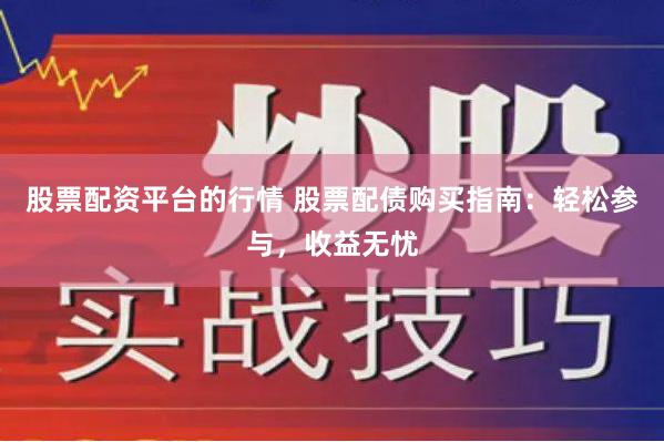 股票配资平台的行情 股票配债购买指南：轻松参与，收益无忧