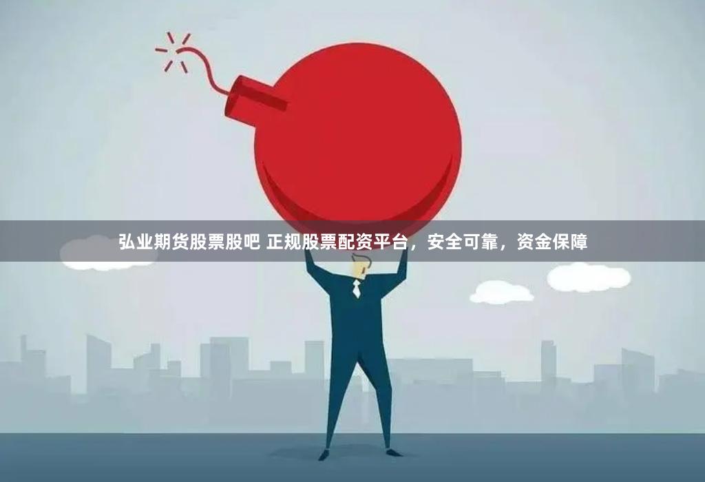 弘业期货股票股吧 正规股票配资平台，安全可靠，资金保障