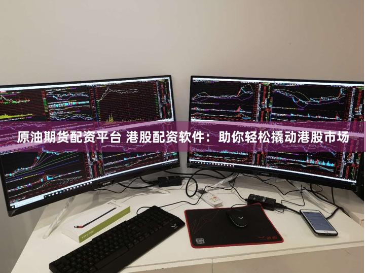 原油期货配资平台 港股配资软件：助你轻松撬动港股市场