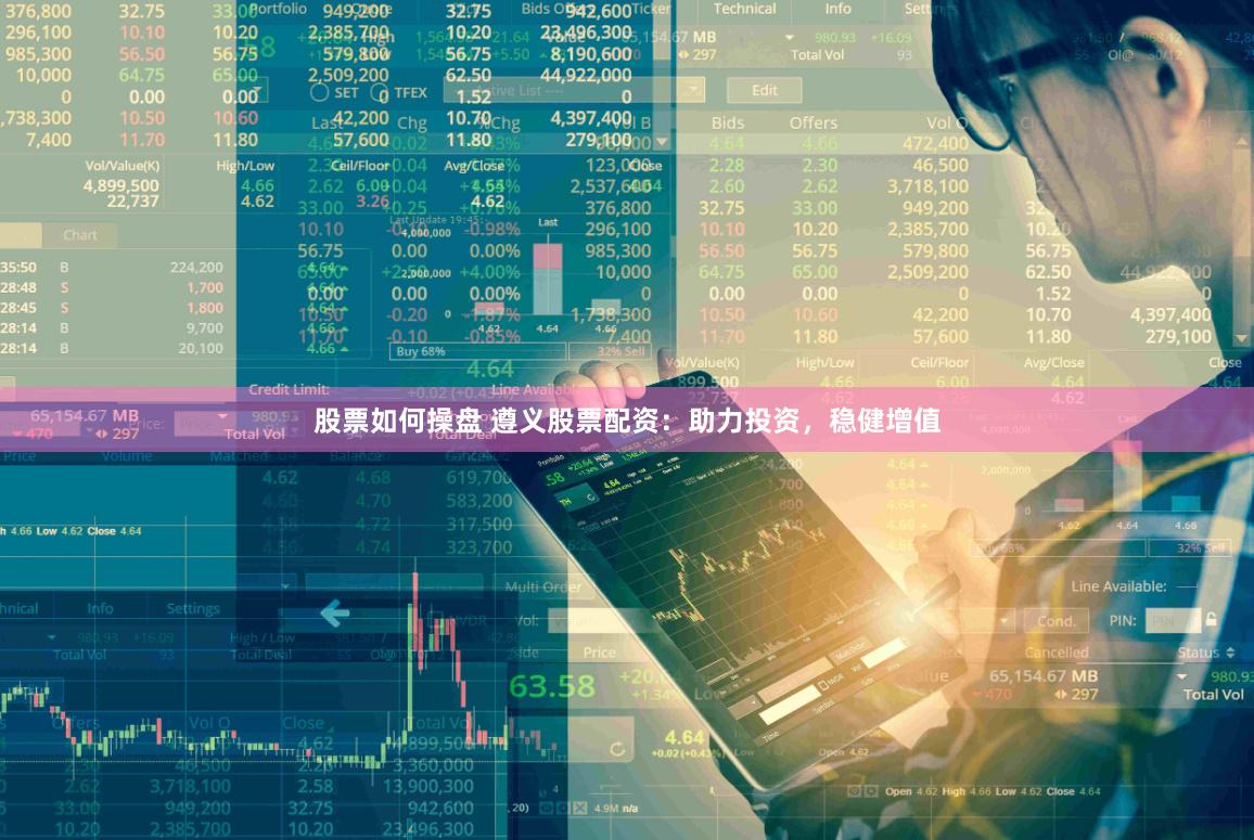 股票如何操盘 遵义股票配资：助力投资，稳健增值