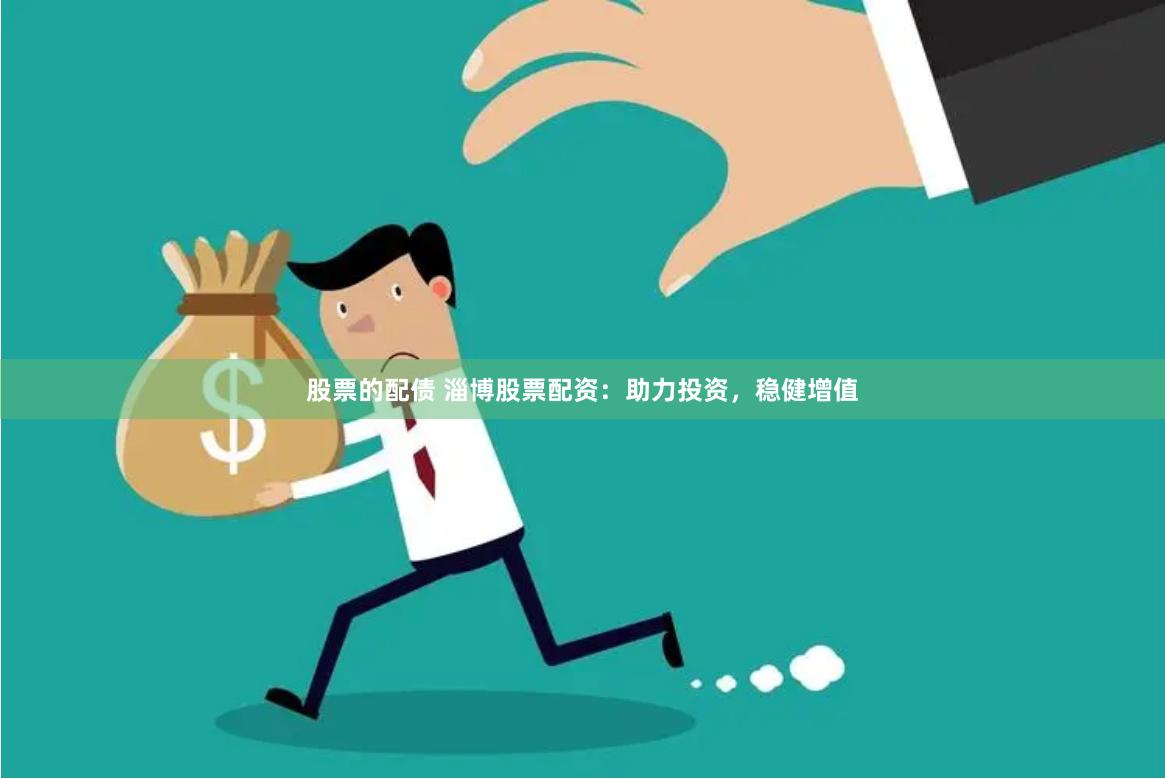 股票的配债 淄博股票配资：助力投资，稳健增值
