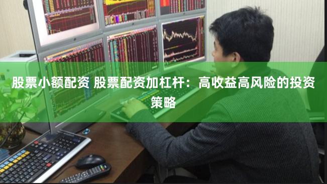 股票小额配资 股票配资加杠杆：高收益高风险的投资策略