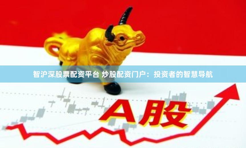 智沪深股票配资平台 炒股配资门户：投资者的智慧导航