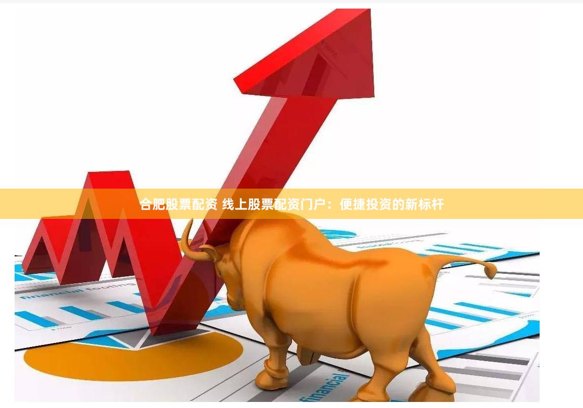 合肥股票配资 线上股票配资门户：便捷投资的新标杆