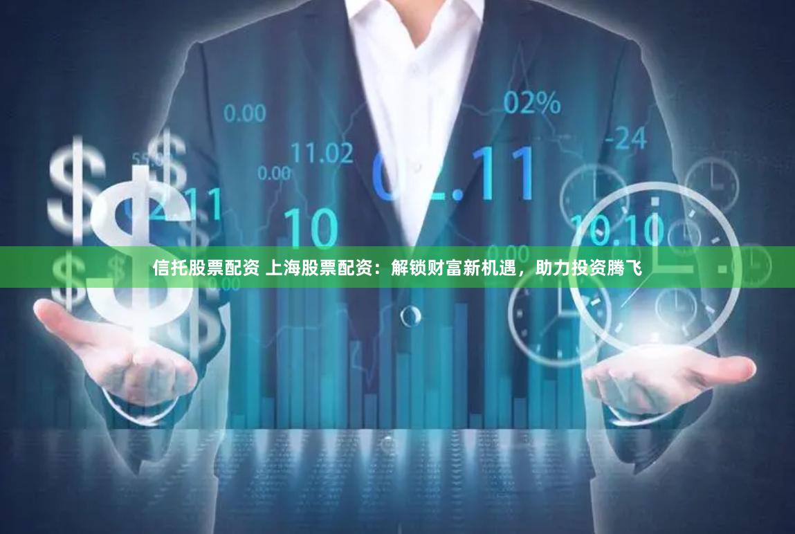 信托股票配资 上海股票配资：解锁财富新机遇，助力投资腾飞