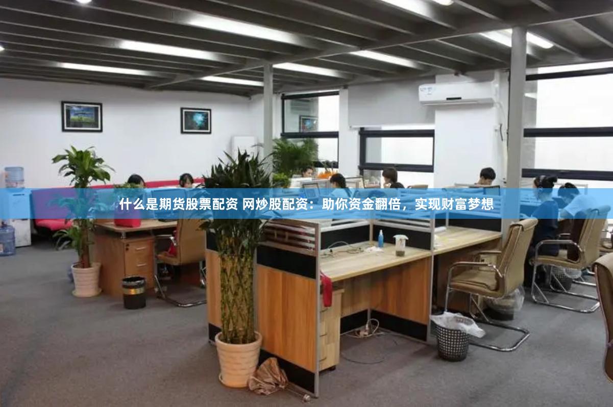 什么是期货股票配资 网炒股配资：助你资金翻倍，实现财富梦想