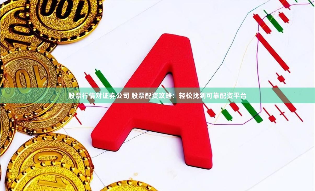 股票行情对证券公司 股票配资攻略：轻松找到可靠配资平台