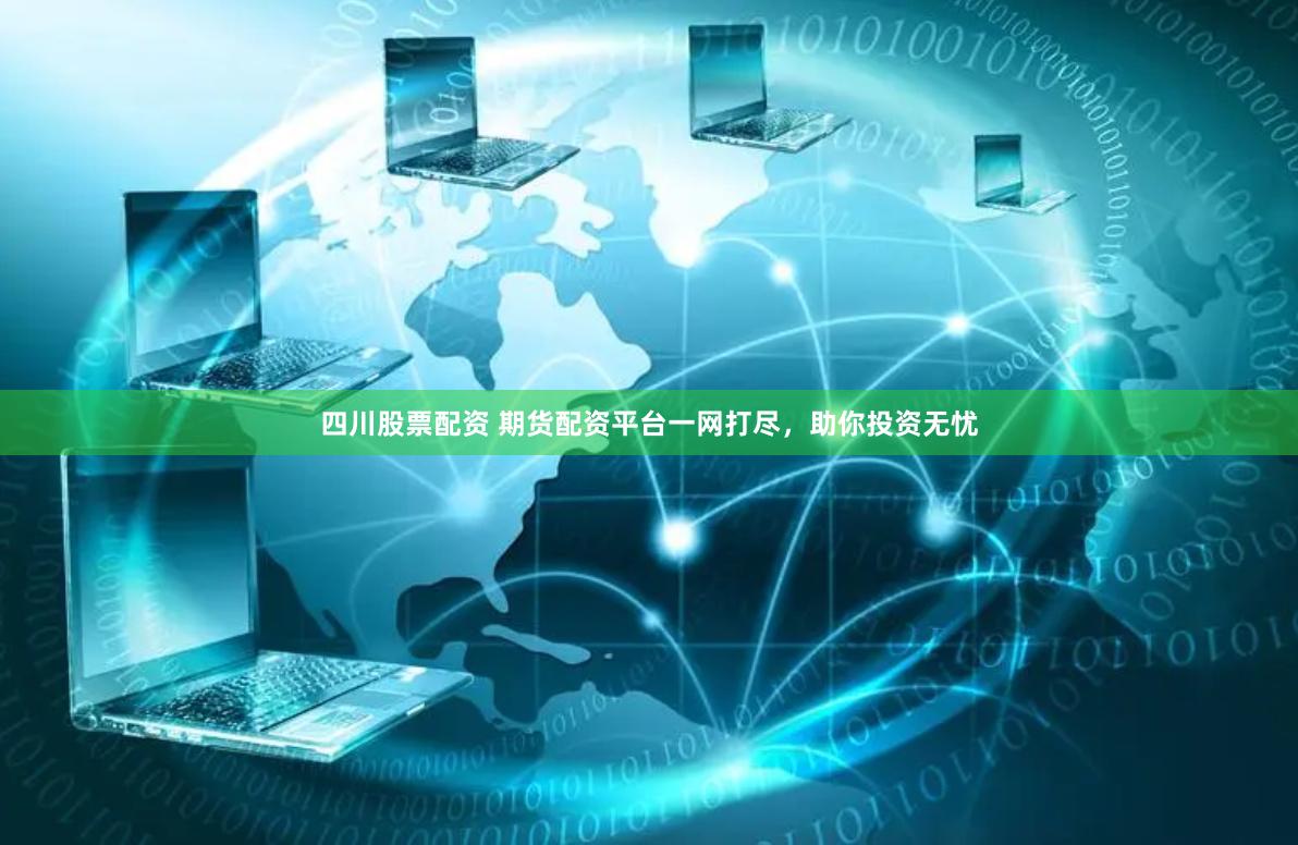 四川股票配资 期货配资平台一网打尽，助你投资无忧