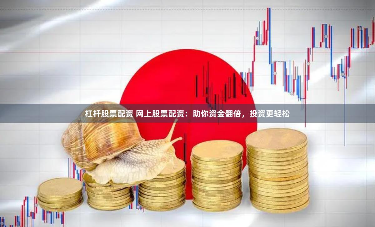 杠杆股票配资 网上股票配资：助你资金翻倍，投资更轻松