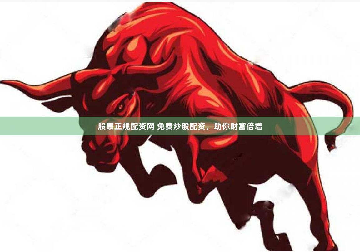 股票正规配资网 免费炒股配资，助你财富倍增